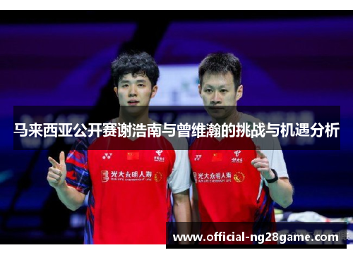 马来西亚公开赛谢浩南与曾维瀚的挑战与机遇分析