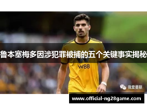 鲁本塞梅多因涉犯罪被捕的五个关键事实揭秘 鲁本塞梅多因涉犯罪被捕的五个关键事实揭秘