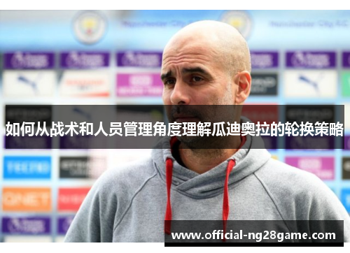 如何从战术和人员管理角度理解瓜迪奥拉的轮换策略