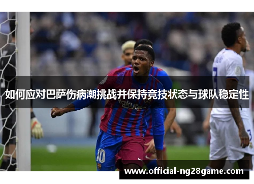 如何应对巴萨伤病潮挑战并保持竞技状态与球队稳定性 如何应对巴萨伤病潮挑战并保持竞技状态与球队稳定性