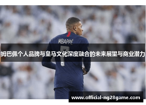 姆巴佩个人品牌与皇马文化深度融合的未来展望与商业潜力