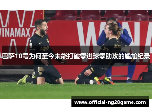巴萨10号为何至今未能打破零进球零助攻的尴尬纪录