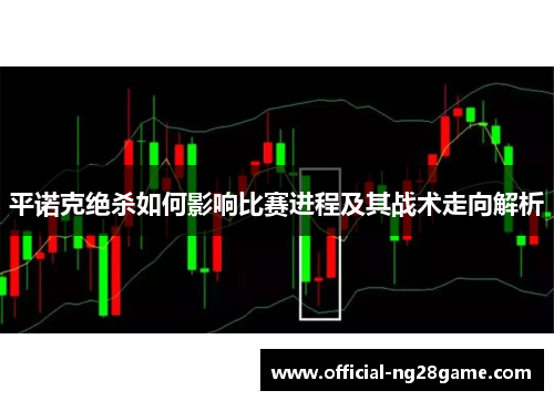 平诺克绝杀如何影响比赛进程及其战术走向解析